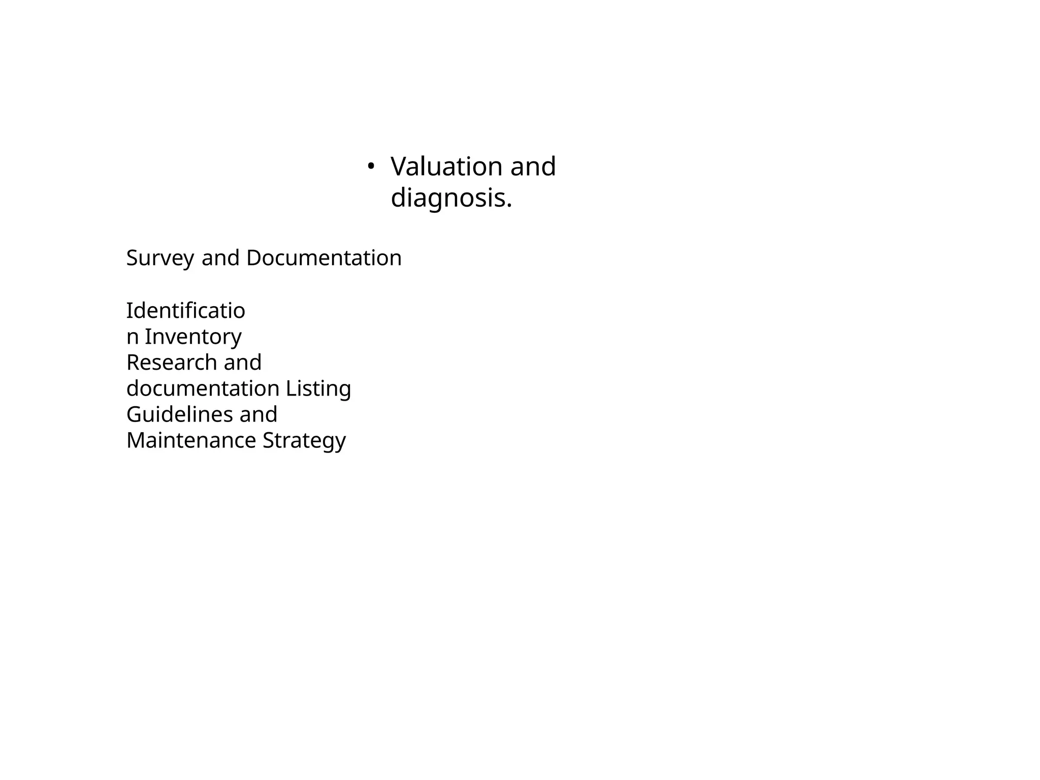 • Valuation and
diagnosis.
Survey and Documentation
Identificatio
n Inventory
Research and
documentation Listing
Guidelines and
Maintenance Strategy
 