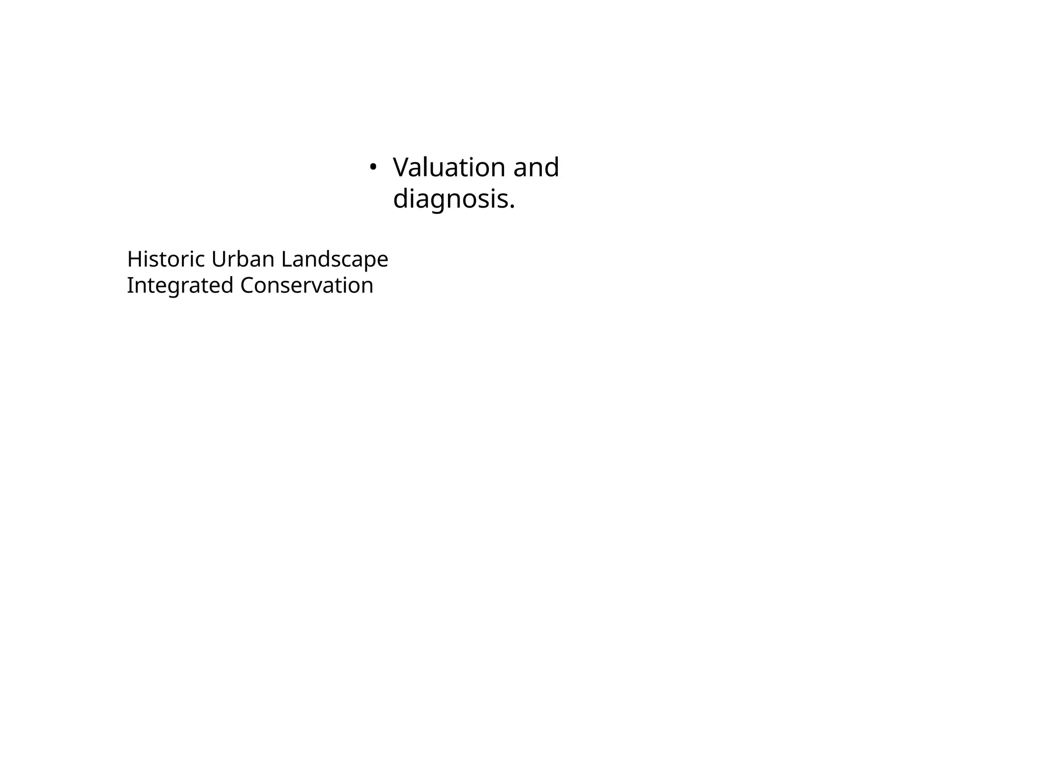 • Valuation and
diagnosis.
Historic Urban Landscape
Integrated Conservation
 