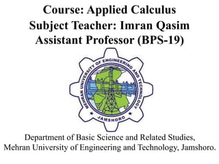 Course: Applied Calculus
Subject Teacher: Imran Qasim
Assistant Professor (BPS-19)
Department of Basic Science and Related Studies,
Mehran University of Engineering and Technology, Jamshoro.
 