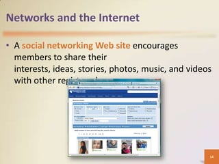 Networks and the Internet

• A social networking Web site encourages
  members to share their
  interests, ideas, stories, photos, music, and videos
  with other registered users




                                                     14
 