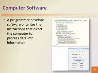 Computer Software

• A programmer develops
  software or writes the
  instructions that direct
  the computer to
  process data into
  information




                             17
 