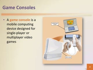 Game Consoles

• A game console is a
  mobile computing
  device designed for
  single-player or
  multiplayer video
  games




                        23
 