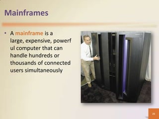 Mainframes

• A mainframe is a
  large, expensive, powerf
  ul computer that can
  handle hundreds or
  thousands of connected
  users simultaneously




                             25
 