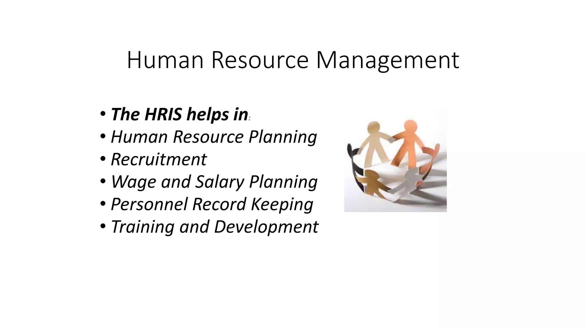 Human Resource Management
• The HRIS helps in:
• Human Resource Planning
• Recruitment
• Wage and Salary Planning
• Personnel Record Keeping
• Training and Development
 