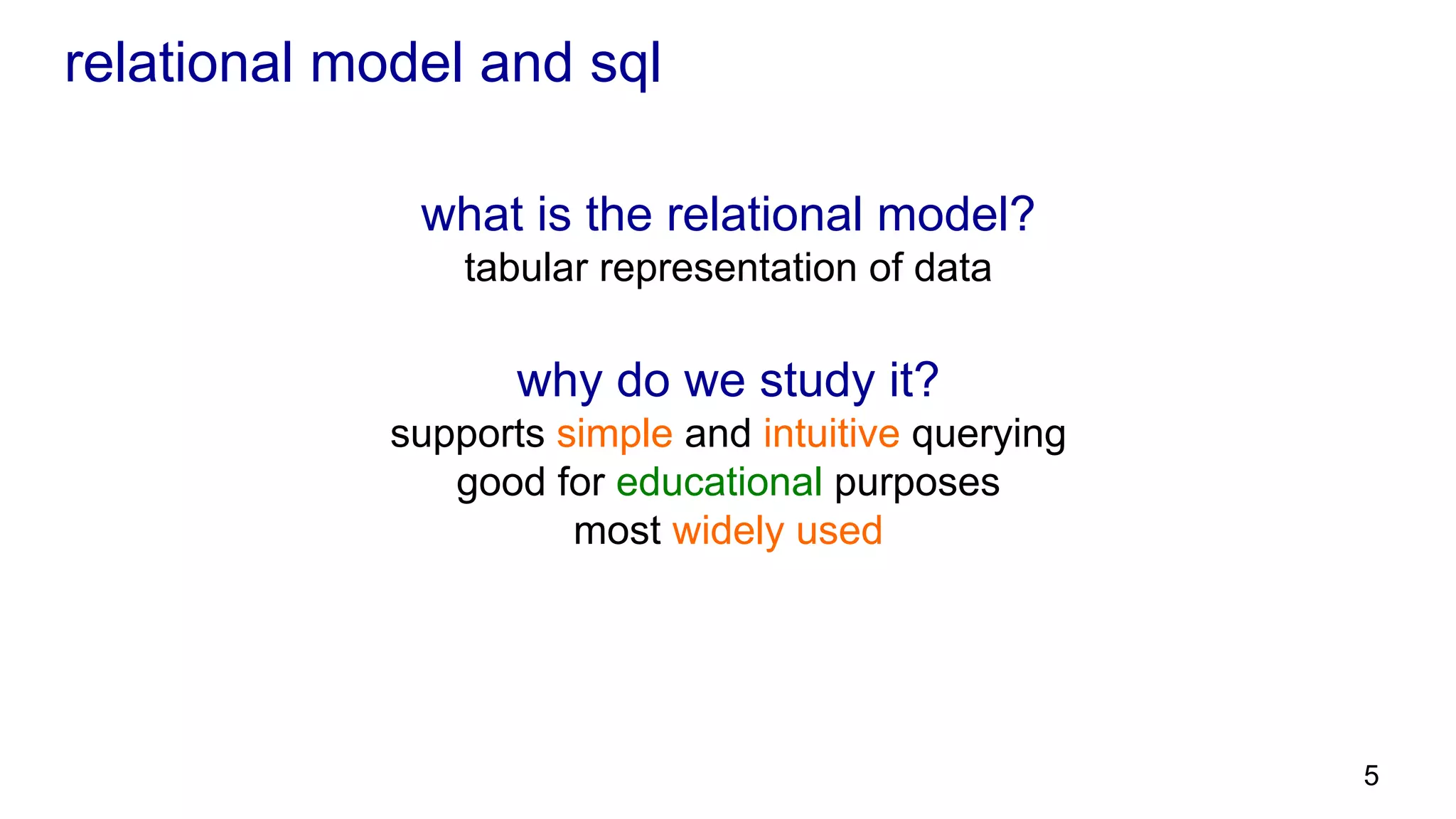 relational model and sql what is the relational model? tabular representation of data why do we study it? supports simple and intuitive querying good for educational purposes most widely used 5 