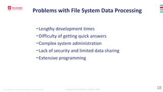 © 2023 Melbourne Institute of Technology. All rights reserved Compiled By: Dr Md Waliur Rahman Miah
Problems with File System Data Processing
−Lengthy development times
−Difficulty of getting quick answers
−Complex system administration
−Lack of security and limited data sharing
−Extensive programming
18
 