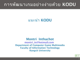 Chapter
Montri Inthachot
montri_in@hotmail.com
Department of Computer Game Multimedia
Faculty of Information Technology
Rangsit University
การพัฒนาเกมอย่างง่ายด้วย KODU
1
แนะนำา KODU
 