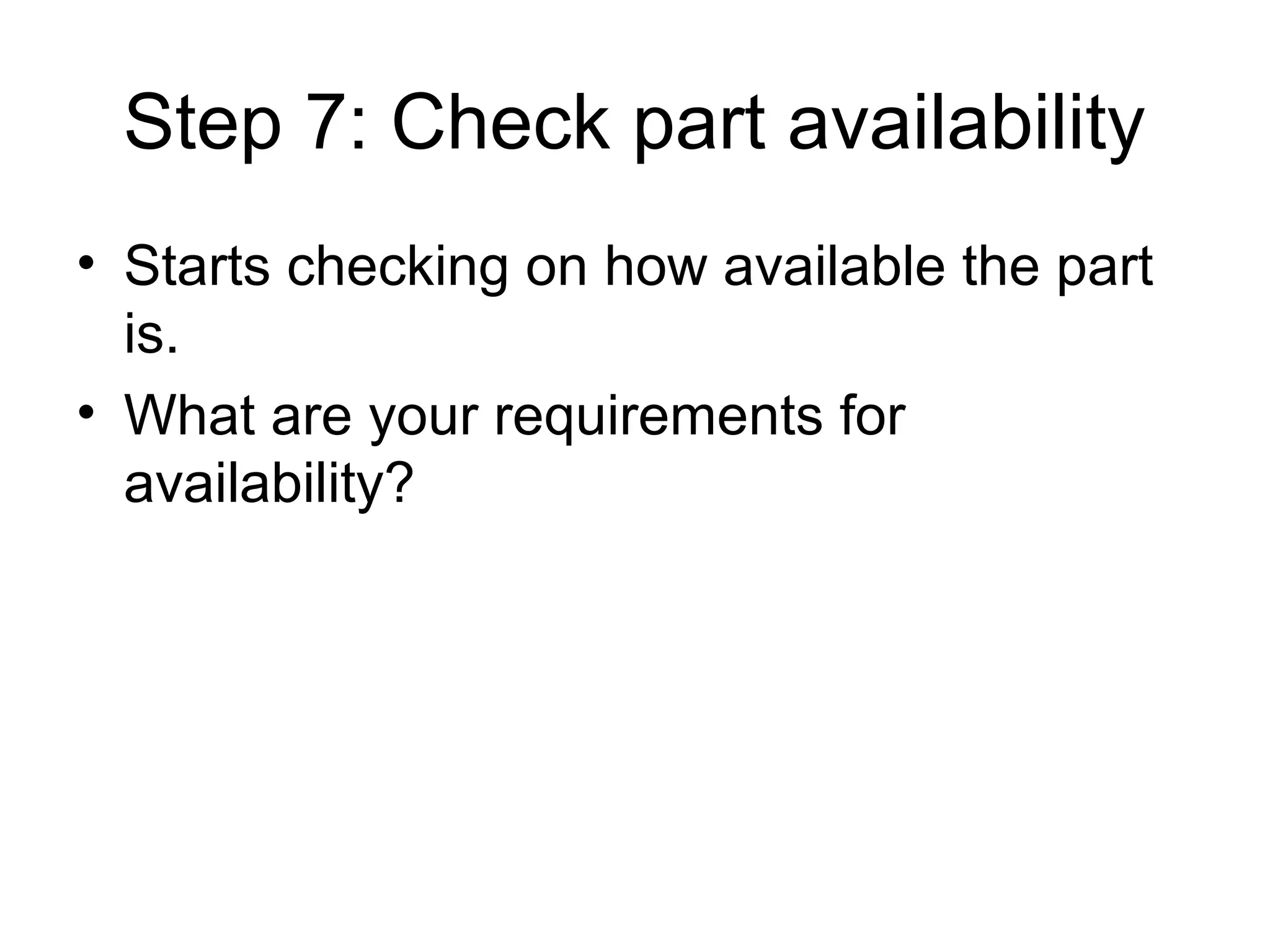 Step 7: Check part availability
• Starts checking on how available the part
is.
• What are your requirements for
availability?
 