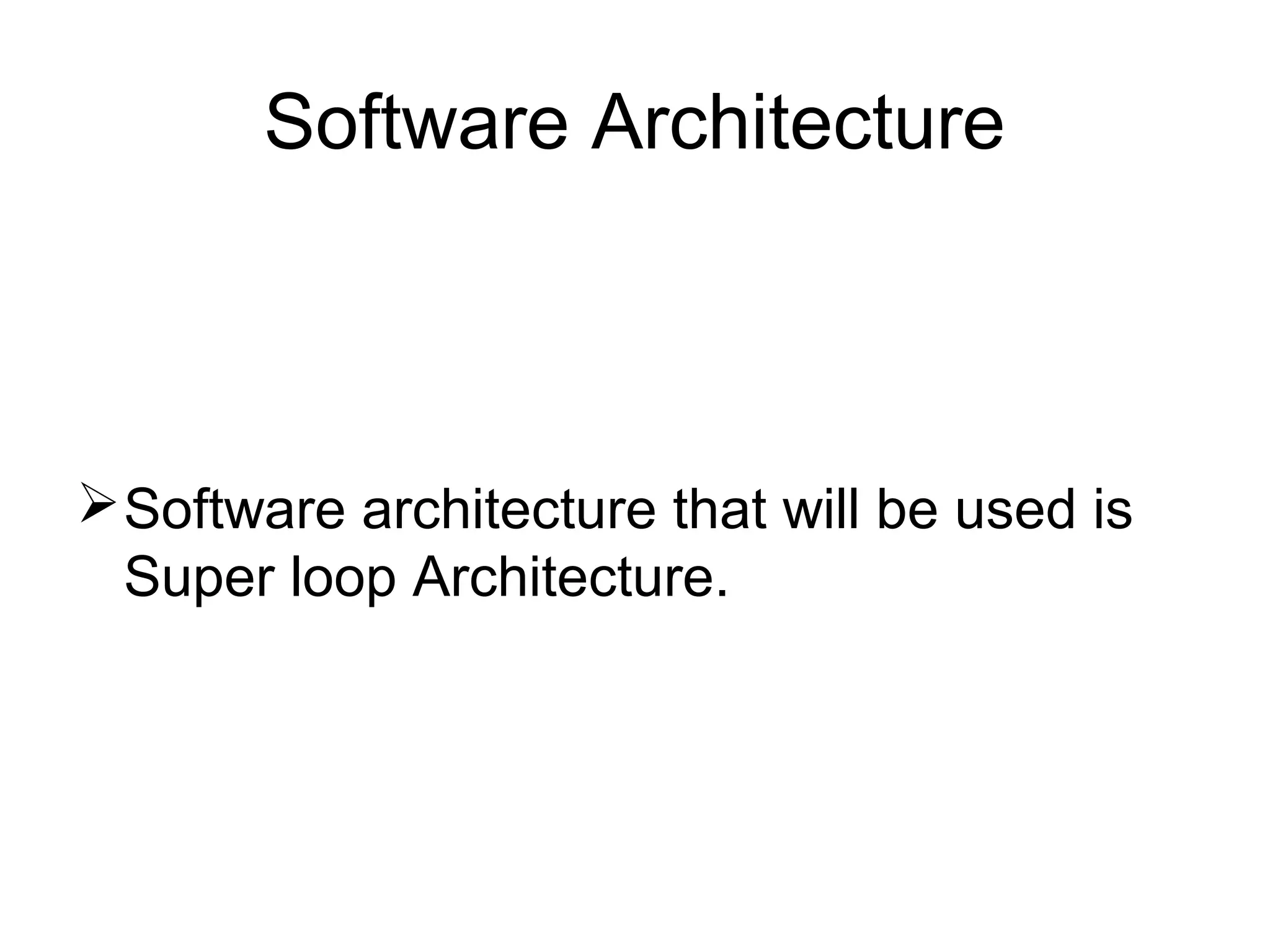 Software Architecture
Software architecture that will be used is
Super loop Architecture.
 