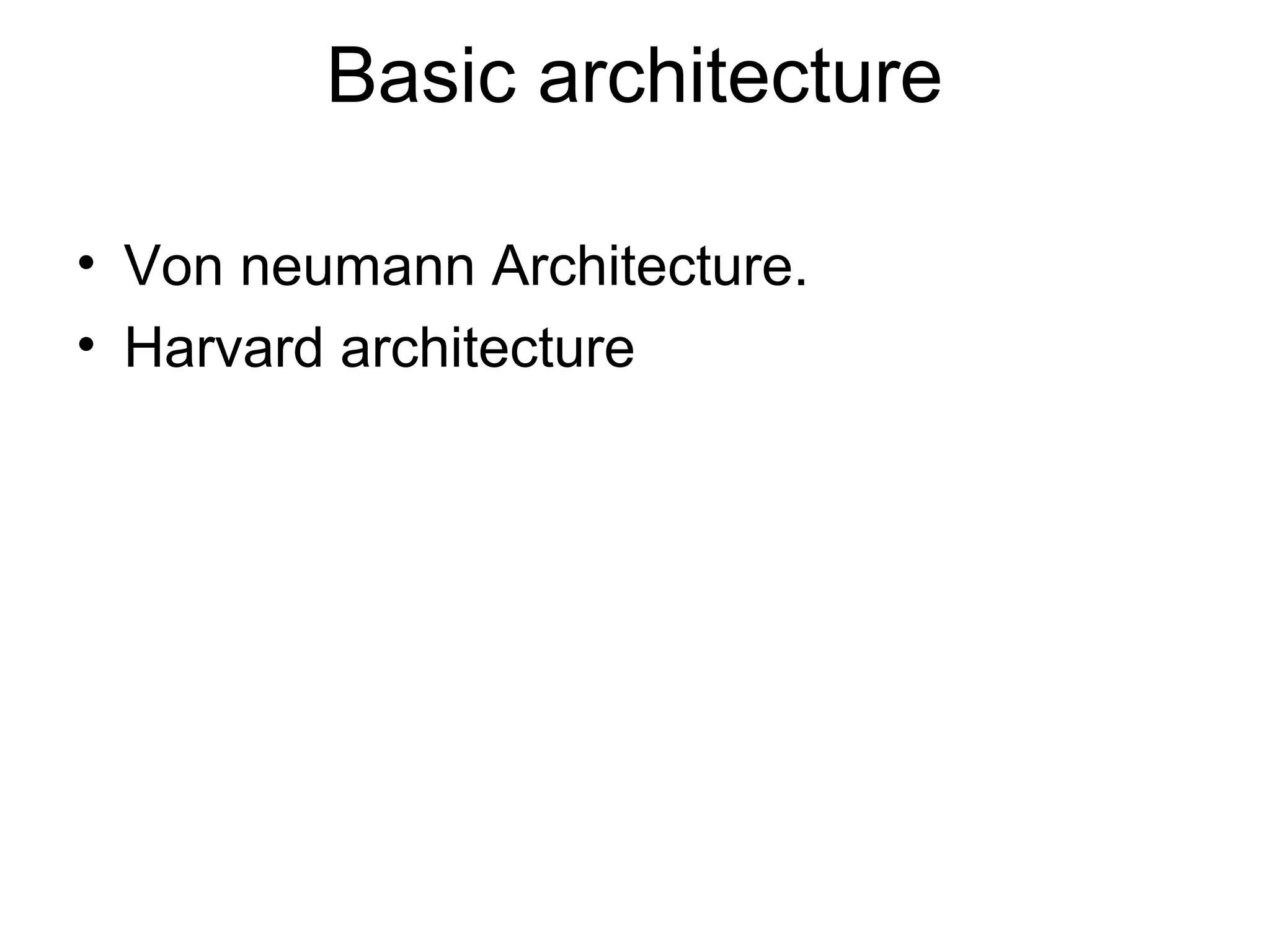 Basic architecture
• Von neumann Architecture.
• Harvard architecture
 