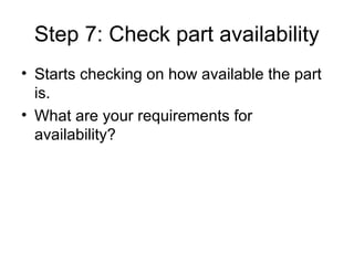 Step 7: Check part availability
• Starts checking on how available the part
is.
• What are your requirements for
availability?
 