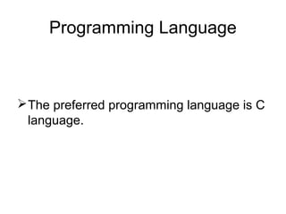 Programming Language
The preferred programming language is C
language.
 