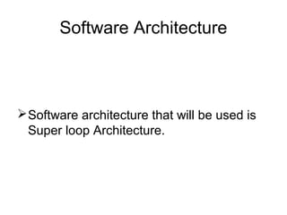 Software Architecture
Software architecture that will be used is
Super loop Architecture.
 