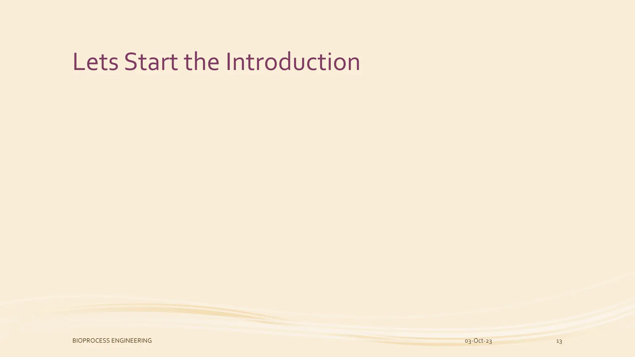 Lets Start the Introduction
03-Oct-23
BIOPROCESS ENGINEERING 13
 