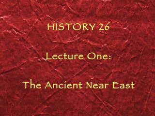 HISTORY 26 Lecture One: The Ancient Near East 
