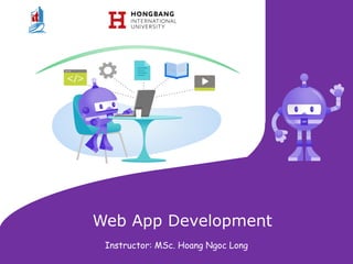 Web App Development
Instructor: MSc. Hoang Ngoc Long
 