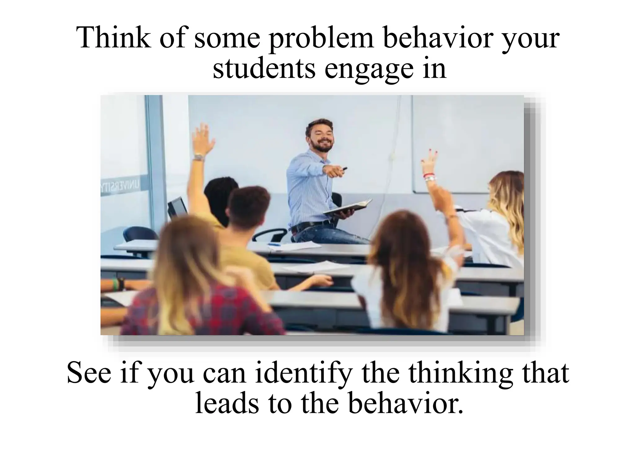 Think of some problem behavior your
students engage in
See if you can identify the thinking that
leads to the behavior.
 