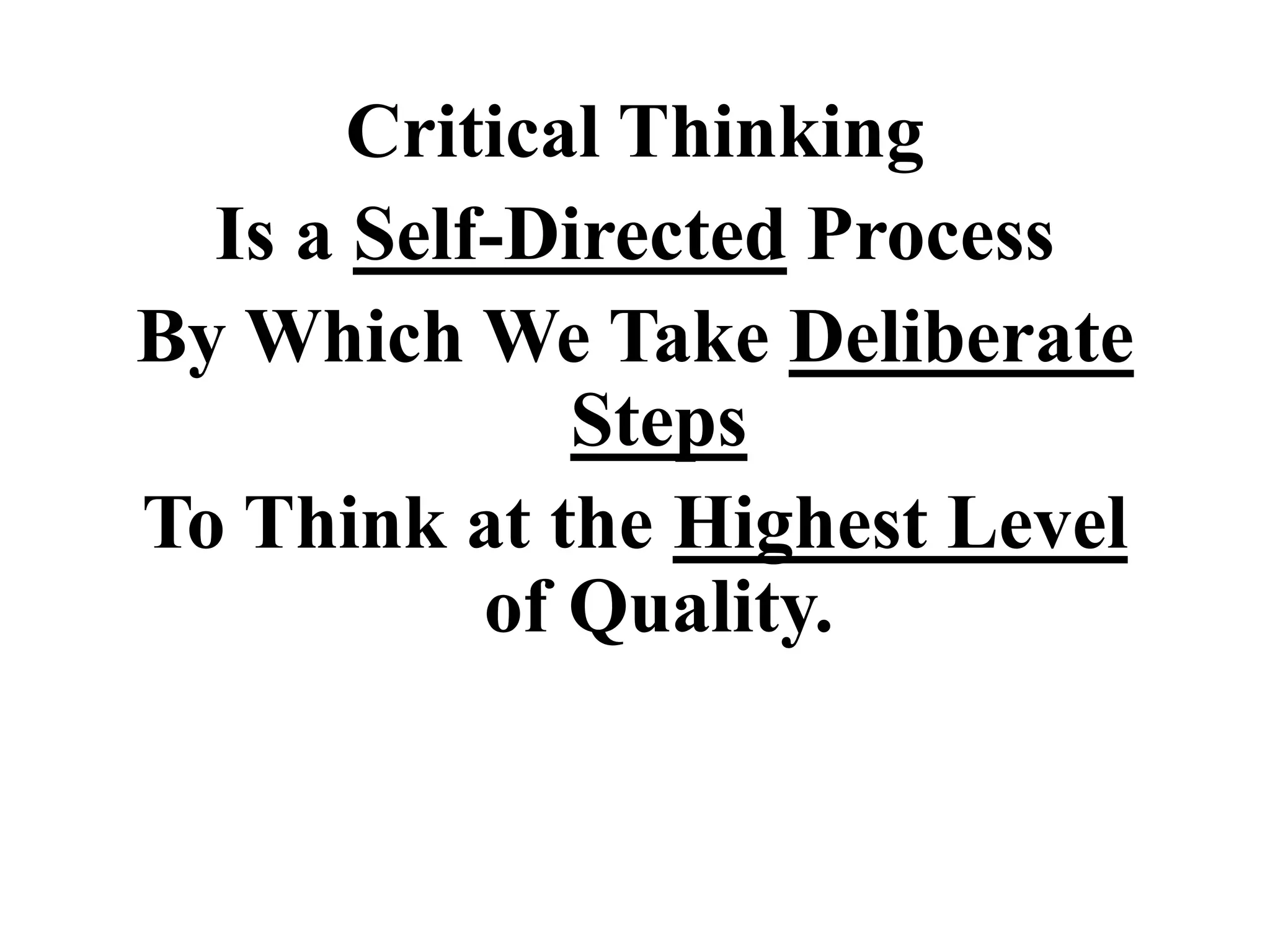 Critical Thinking
Is a Self-Directed Process
By Which We Take Deliberate
Steps
To Think at the Highest Level
of Quality.
 
