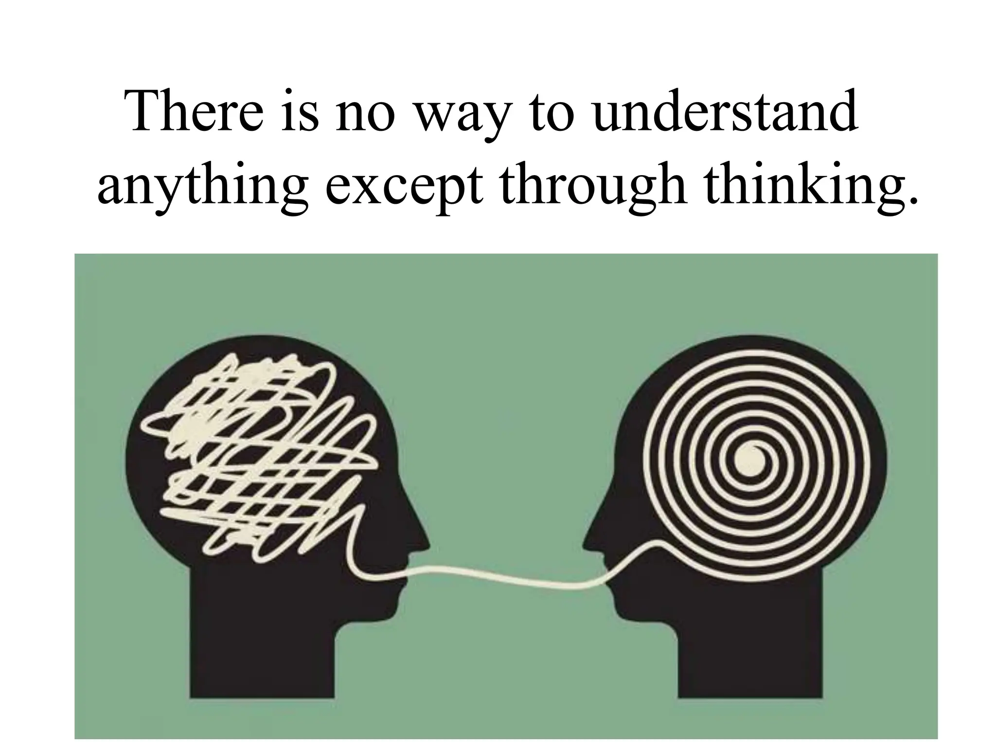 There is no way to understand
anything except through thinking.
 