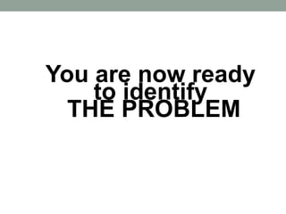 You are now ready
to identify
THE PROBLEM
 