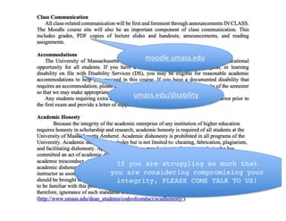 umass.edu/disability
moodle.umass.edu
If you are struggling so much that
you are considering compromising your
integrity, PLEASE COME TALK TO US!
 