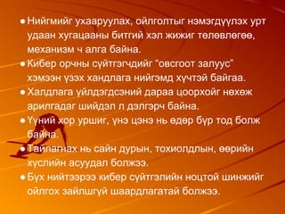 ●Нийгмийг ухааруулах, ойлголтыг нэмэгдүүлэх урт
удаан хугацааны битгий хэл жижиг төлөвлөгөө,
механизм ч алга байна.
●Кибер орчны сүйтгэгчдийг “овсгоот залуус”
хэмээн үзэх хандлага нийгэмд хүчтэй байгаа.
●Халдлага үйлдэгдсэний дараа цоорхойг нөхөж
арилгадаг шийдэл л дэлгэрч байна.
●Үүний хор уршиг, үнэ цэнэ нь өдөр бүр тод болж
байна.
●Тайлагнах нь сайн дурын, тохиолдлын, өөрийн
хүслийн асуудал болжээ.
●Бүх нийтээрээ кибер сүйтгэлийн ноцтой шинжийг
ойлгох зайлшгүй шаардлагатай болжээ.
 