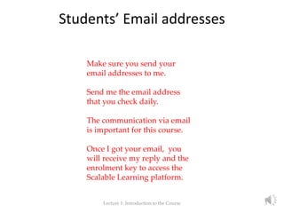 Students’ Email addresses
Lecture 1: Introduction to the Course 3
Make sure you send your
email addresses to me.
Send me t...