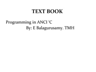 TEXT BOOK
Programming in ANCI ‘C
By: E Balagurusamy. TMH
 