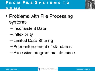 From File Systems to DBMS Problems with File Processing systems Inconsistent Data Inflexibility Limited Data Sharing Poor enforcement of standards Excessive program maintenance 