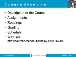 Course Overview Description of the Course Assignments Readings Grading Schedule Web site:  http://courses.ischool.berkeley.edu/i257/f09 