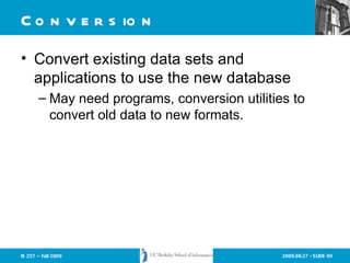 Conversion Convert existing data sets and applications to use the new database May need programs, conversion utilities to convert old data to new formats. 