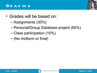 Grading Grades will be based on: Assignments (30%) Personal/Group Database project (60%) Class participation (10%) (No midterm or final) 