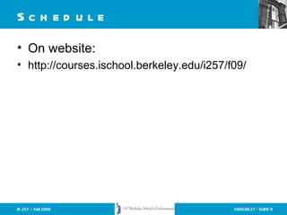 Schedule On website: http://courses.ischool.berkeley.edu/i257/f09/ 