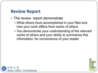 Review Report
© Dr. C. B.
Bhatt, VGEC, Chandkheda
6
 The review report demonstrate
 What others have accomplished in you...