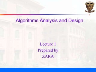 1
Algorithms Analysis and Design
Lecture 1
Prepared by
ZARA
 