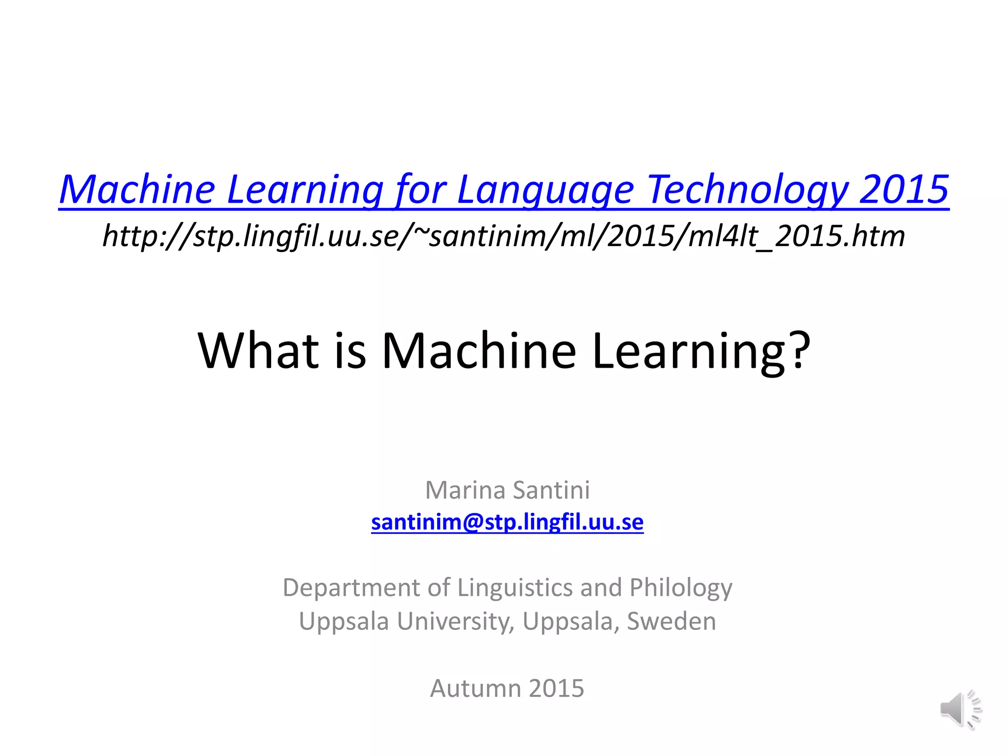 Machine Learning for Language Technology 2015 http://stp.lingfil.uu.se/~santinim/ml/2015/ml4lt_2015.htm What is Machine Learning? Marina Santini santinim@stp.lingfil.uu.se Department of Linguistics and Philology Uppsala University, Uppsala, Sweden Autumn 2015 