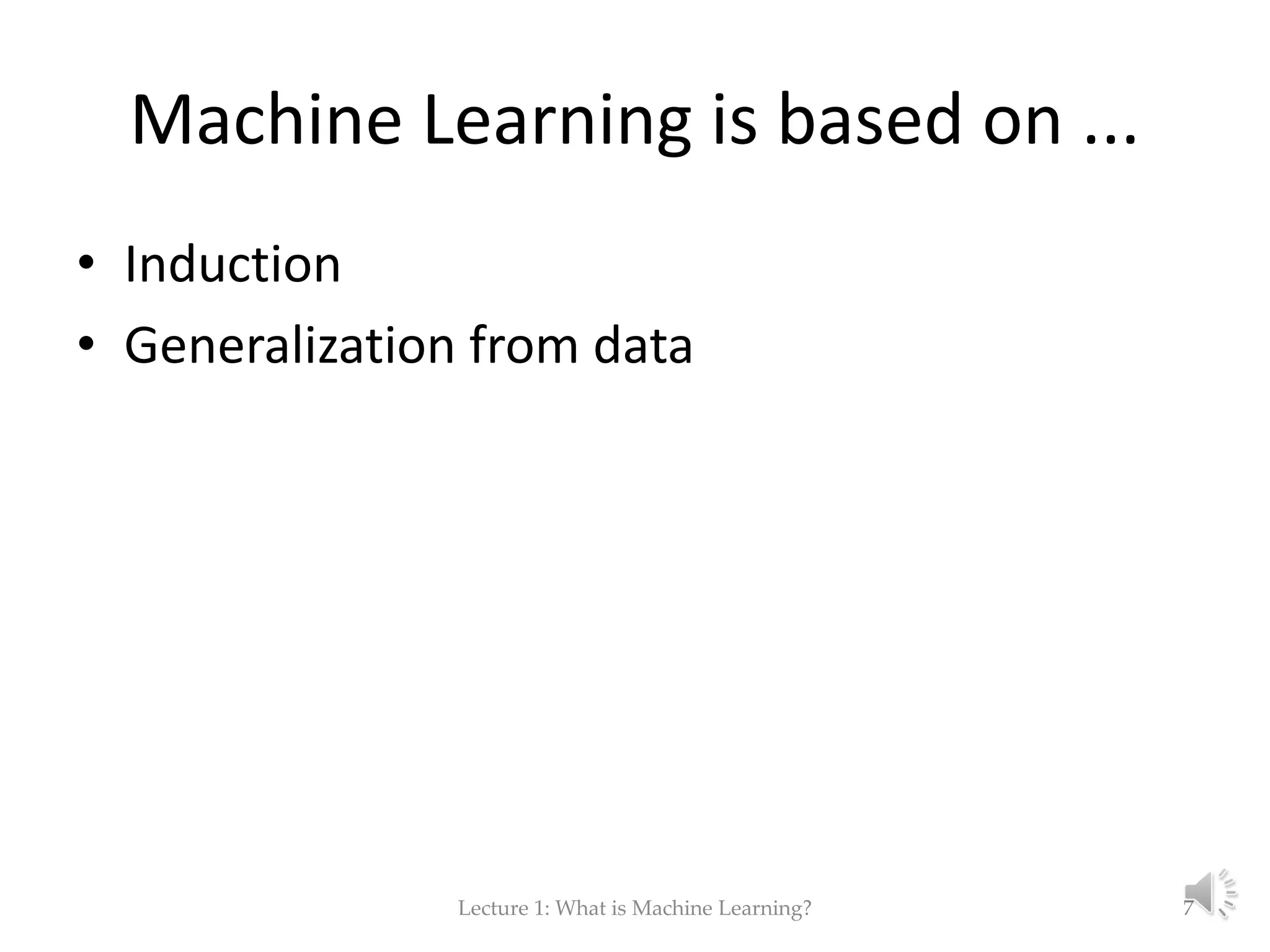 Machine Learning is based on ... • Induction • Generalization from data Lecture 1: What is Machine Learning? 7 