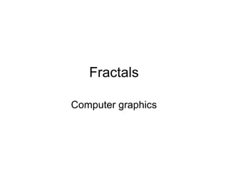 Fractals
Computer graphics

 