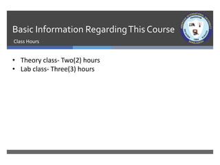Basic Information RegardingThis Course
Class Hours
• Theory class- Two(2) hours
• Lab class- Three(3) hours
 