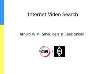 Internet Video Search


Arnold W.M. Smeulders & Cees Snoek



             CWI & UvA
 