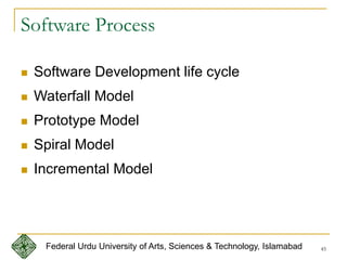 45
Software Process
 Software Development life cycle
 Waterfall Model
 Prototype Model
 Spiral Model
 Incremental Model
Federal Urdu University of Arts, Sciences & Technology, Islamabad
 