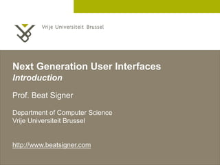 2 December 2005
Next Generation User Interfaces
Introduction
Prof. Beat Signer
Department of Computer Science
Vrije Universiteit Brussel
http://www.beatsigner.com
 