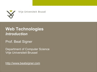 2 December 2005
Web Technologies
Introduction
Prof. Beat Signer
Department of Computer Science
Vrije Universiteit Brussel
http://www.beatsigner.com
 