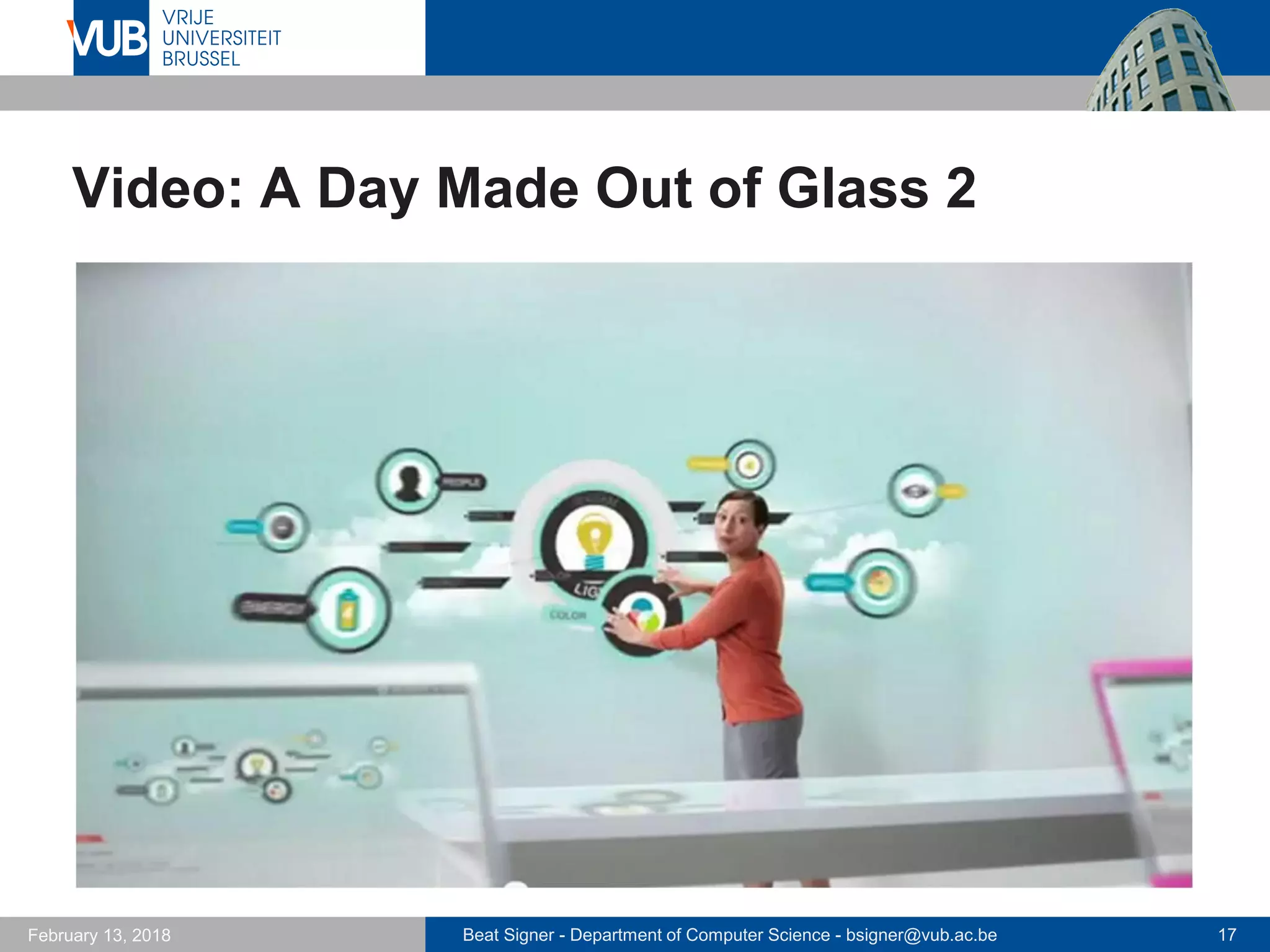 Beat Signer - Department of Computer Science - bsigner@vub.ac.be 17February 13, 2018
Video: A Day Made Out of Glass 2
 