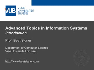 2 December 2005
Advanced Topics in Information Systems
Introduction
Prof. Beat Signer
Department of Computer Science
Vrije Universiteit Brussel
http://www.beatsigner.com
 