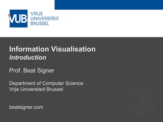 2 December 2005
Information Visualisation
Introduction
Prof. Beat Signer
Department of Computer Science
Vrije Universiteit Brussel
beatsigner.com
 