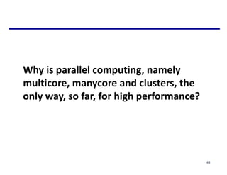 Why is parallel computing, namely
multicore, manycore and clusters, the
only way, so far, for high performance?
48
 