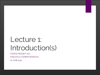 Lecture 1:
Introduction(s)
PATRICK MOONEY, M.A.
ENGLISH 10, SUMMER SESSION A
22 JUNE 2105
 