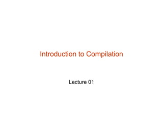 Introduction to Compilation
Lecture 01
 