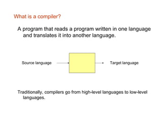 What is a compiler?
A program that reads a program written in one language
and translates it into another language.
Source...